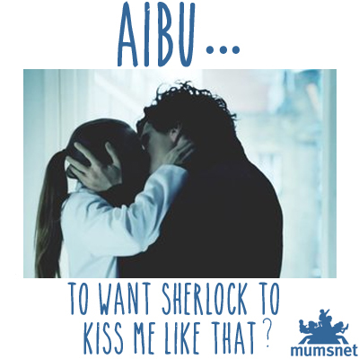 To want Sherlock to kiss me like that