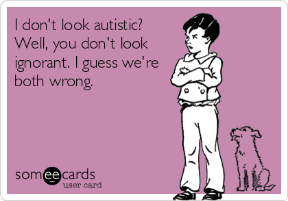 "You can't have autism because..."