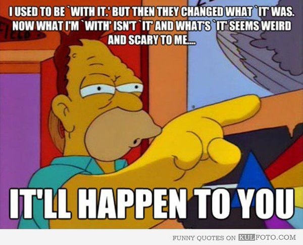 To feel very old-fashioned or just out of step?