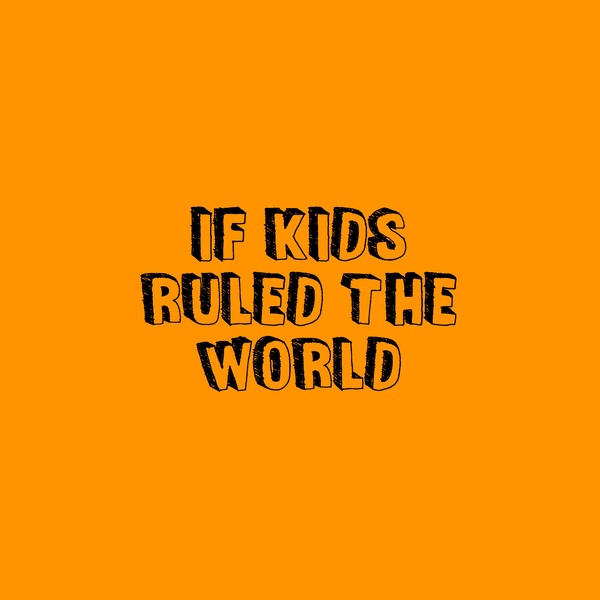 If Kids Ruled The World...