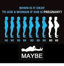 To think you shouldn't ask someone if they're pregnant unless you're really really sure they are