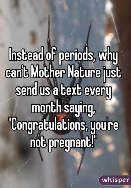 To wonder who the fuck thought periods were the simplest way to pro creation?