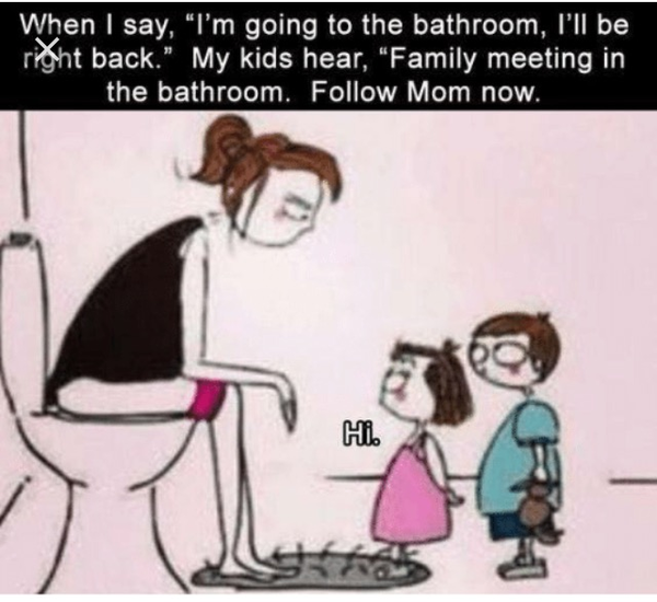 Is it unreasonable that I'll ever get time alone in the bathroom EVER AGAIN!