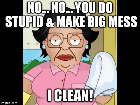 Annoyed at cleaning lady on holiday