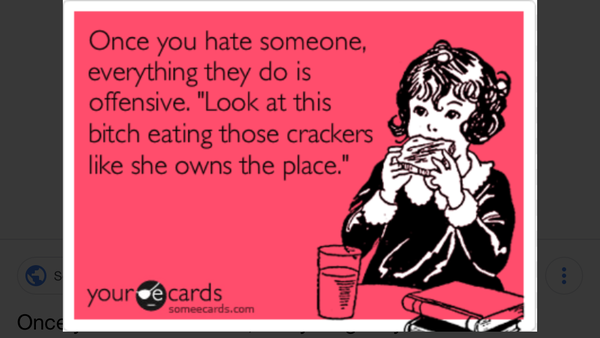 The realisation that I have been someone's real life Bitch Eating Crackers!