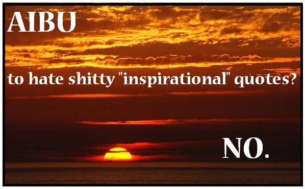 Am I the only one to loathe inspirational quotes...