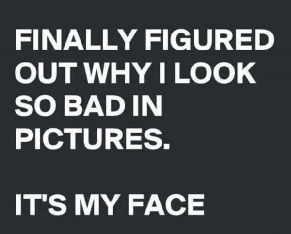 To wonder why I always look awful in photographs?