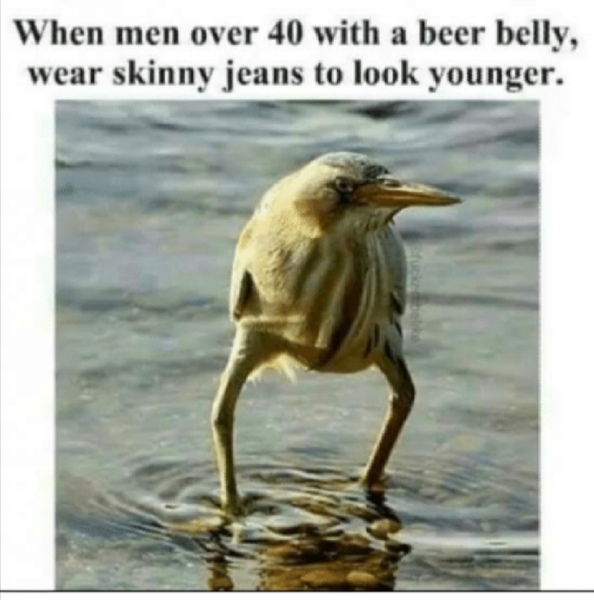 That grown men don’t look good in skinny jeans?