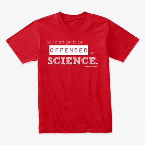 "You don't get to be offended by science" t-shirt