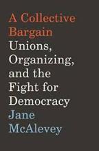 review of “A Collective Bargain: Unions, Organizing, and the Fight for Democracy” by  Jane McAlevey