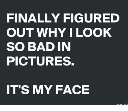 Why do  look so awful in photos?