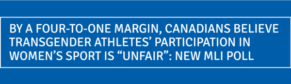BY A FOUR-TO-ONE MARGIN, CANADIANS BELIEVE TRANSGENDER ATHLETES’ PARTICIPATION IN WOMEN’S SPORT IS “UNFAIR”: NEW MLI POLL