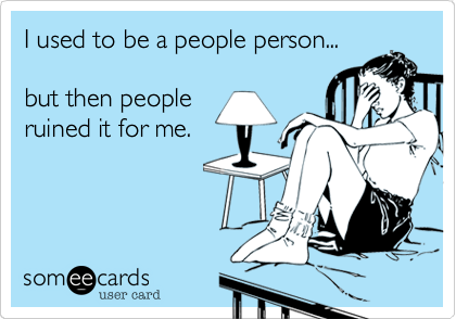 To really dislike most people in my life right now.
