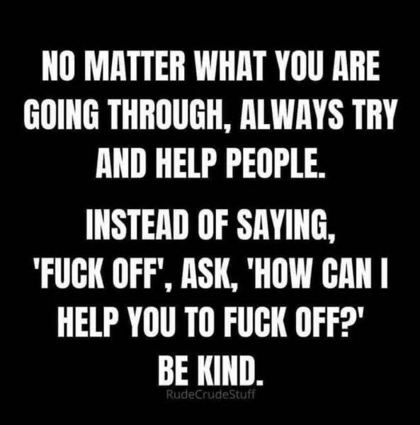 Nothing makes me want to be unkind more than that fucking "Be Kind" mantra!