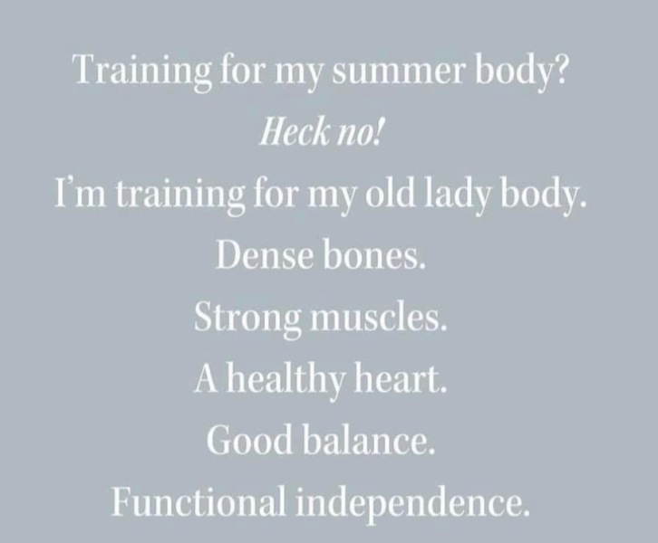 To hope that the exercise I do now will help mobility when I'm older