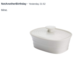 To ask you to show me your butter dish